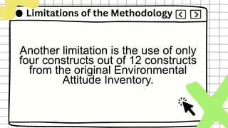 Limitations of the Methodology
Another limitation is the use of only
four constructs out of 12 constructs
from the original Environmental
Attitude Inventory.
 