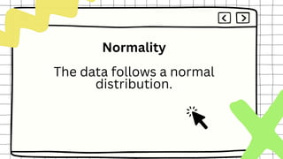 Normality
The data follows a normal
distribution.
 