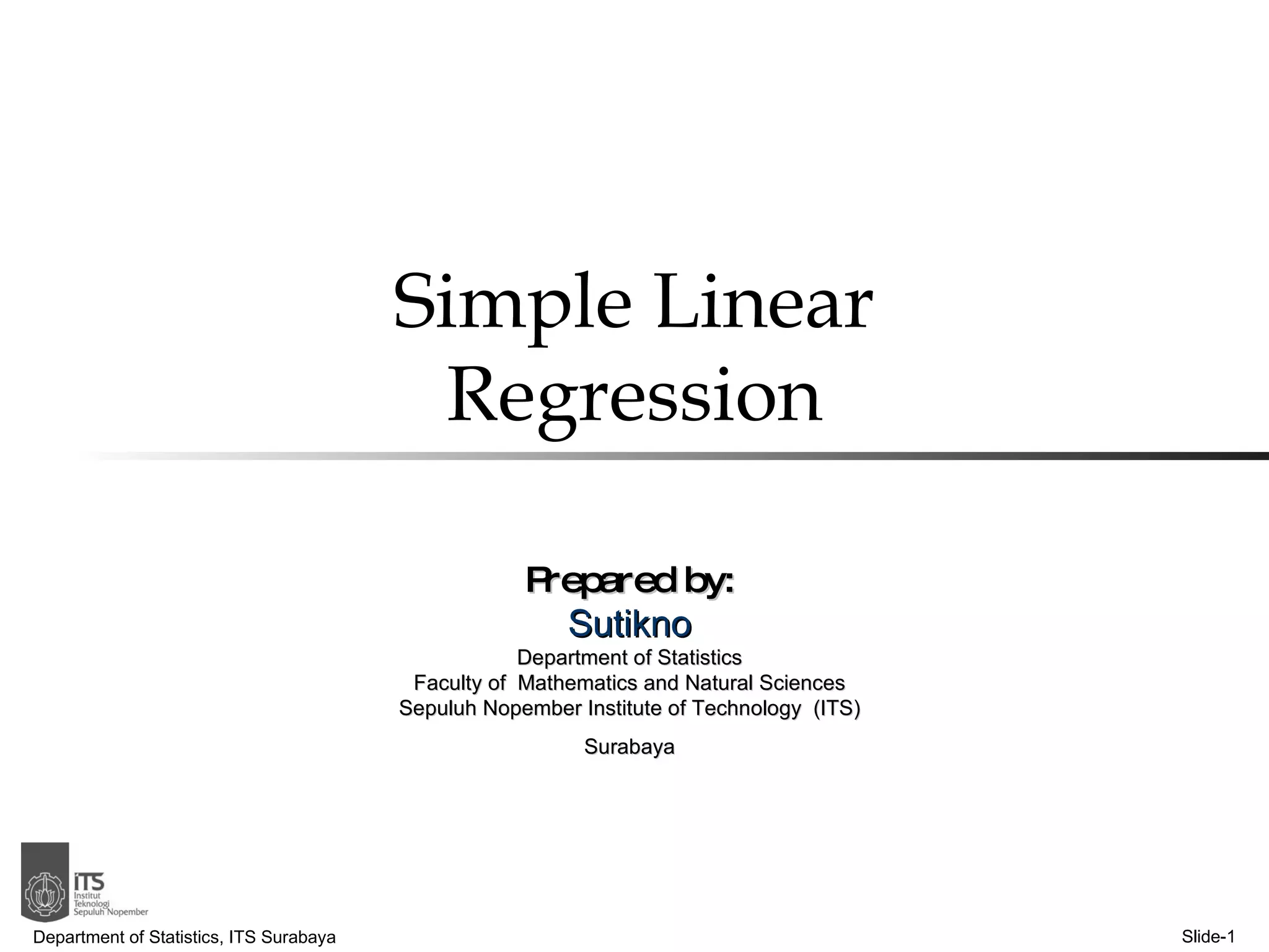 Simple Linear Regression Department of Statistics, ITS Surabaya Slide- Prepared by: Sutikno Department of Statistics Faculty of  Mathematics and Natural Sciences Sepuluh Nopember Institute of Technology  (ITS) Surabaya 