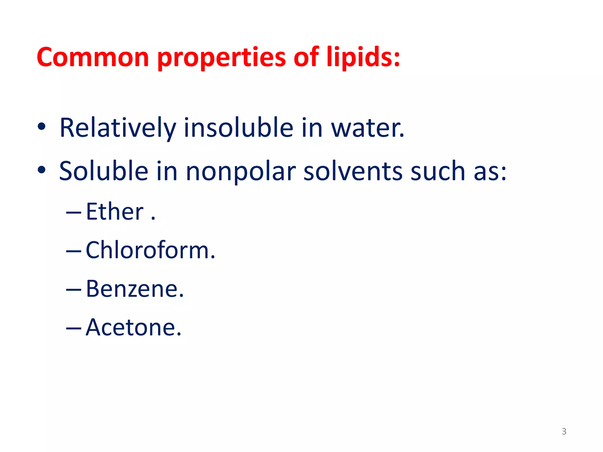 Common properties of lipids:
• Relatively insoluble in water.
• Soluble in nonpolar solvents such as:
–Ether .
–Chloroform.
–Benzene.
–Acetone.
3
 