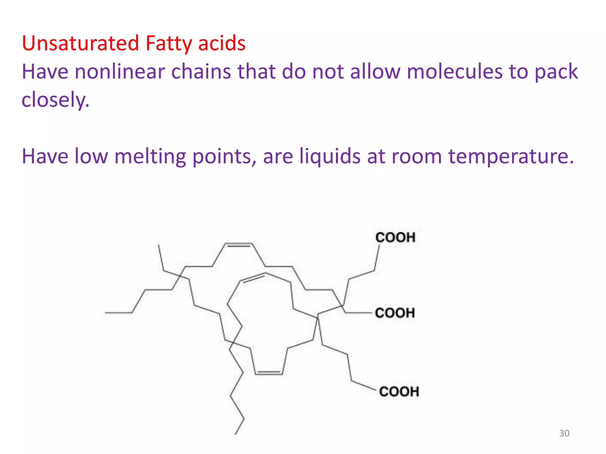 Unsaturated Fatty acids
Have nonlinear chains that do not allow molecules to pack
closely.
Have low melting points, are liquids at room temperature.
30
 