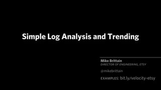 Simple Log Analysis and Trending

                     Mike Brittain
                     DIRECTOR OF ENGINEERING, ETSY
                     @mikebrittain
                     EXAMPLES: bit.ly/velocity-etsy
 