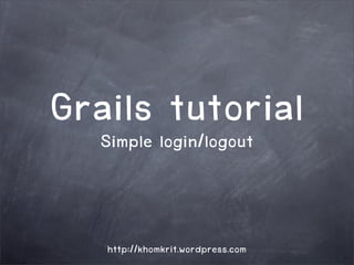 Grails login/logout
  Simple
         tutorial

    http://khomkrit.wordpress.com
 