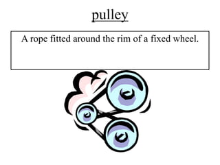 pulley
A rope fitted around the rim of a fixed wheel.
 