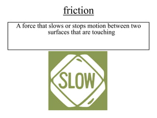 friction
A force that slows or stops motion between two
             surfaces that are touching
 