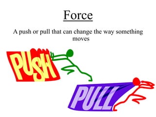 Force
A push or pull that can change the way something
                       moves
 
