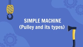 SIMPLE MACHINE
(Pulley and its types)
 