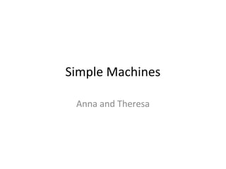 Simple Machines
Anna and Theresa
 