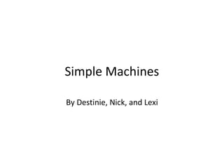 Simple Machines
By Destinie, Nick, and Lexi
 