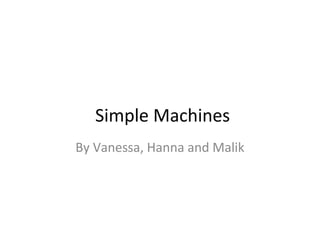 Simple Machines
By Vanessa, Hanna and Malik
 