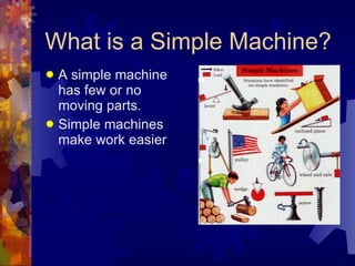 What is a Simple Machine? A simple machine has few or no moving parts. Simple machines make work easier