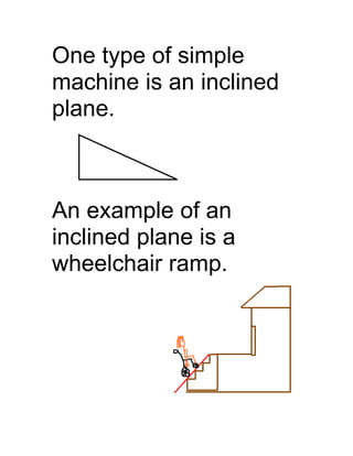 One type of simple
machine is an inclined
plane.



An example of an
inclined plane is a
wheelchair ramp.
 