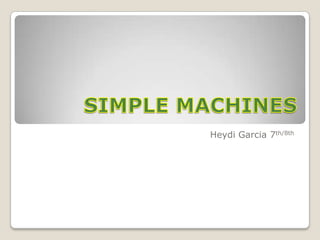 SIMPLE MACHINES Heydi Garcia 7th/8th 