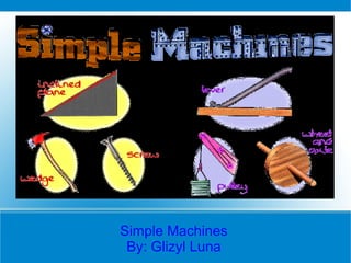 Simple Machines
 By: Glizyl Luna
 