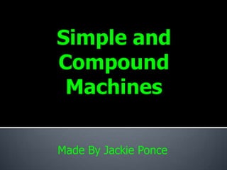 Simple and Compound Machines Made By Jackie Ponce 
