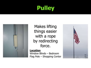 PulleyMakes lifting things easier with a rope by redirecting force.LocationWindow Blinds – BedroomFlag Pole – Shopping Center