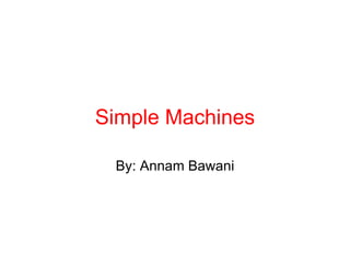 Simple Machines By: Annam Bawani 