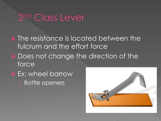 2nd Class LeverThe resistance is located between the fulcrum and the effort forceDoes not change the direction of the forceEx: wheel barrowBottle openers