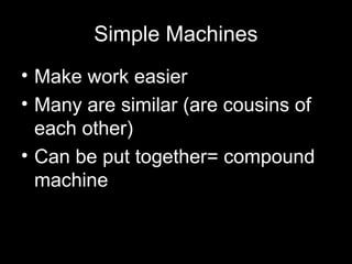 Simple Machines
• Make work easier
• Many are similar (are cousins of
  each other)
• Can be put together= compound
  machine
 