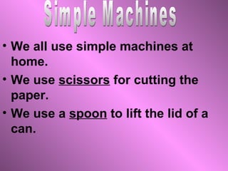 • A spoon is a kind of simple
  machine called lever.
• A lever has an arm that can move
  about on a point called fulcrum.
 