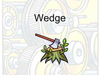 2. A wedge is an object with at least one slanting
side ending in a sharp edge, which cuts material
                     a...