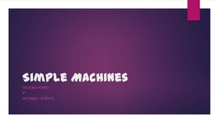 Simple Machines
VICTORIA PORTO
9ª
MS GISELE - SCIENCE
 