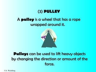 ©A. Weinberg
(3) PULLEY
A pulley is a wheel that has a rope
wrapped around it.
Pulleys can be used to lift heavy objects
b...
