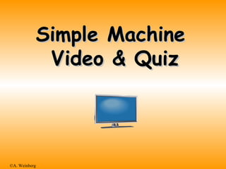 ©A. Weinberg
Simple MachineSimple Machine
Video & QuizVideo & Quiz
 