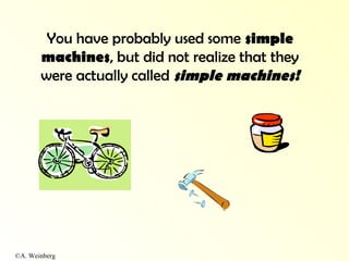 ©A. Weinberg
You have probably used some simple
machines, but did not realize that they
were actually called simple machines!
 