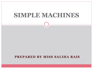 PREPARED BY MISS SALIHA RAIS
SIMPLE MACHINES
 