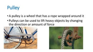 Wheel and Axle
• A wheel and axle consisted of a rod attached to a
wheel
• Makes it easier to move and turn things
 