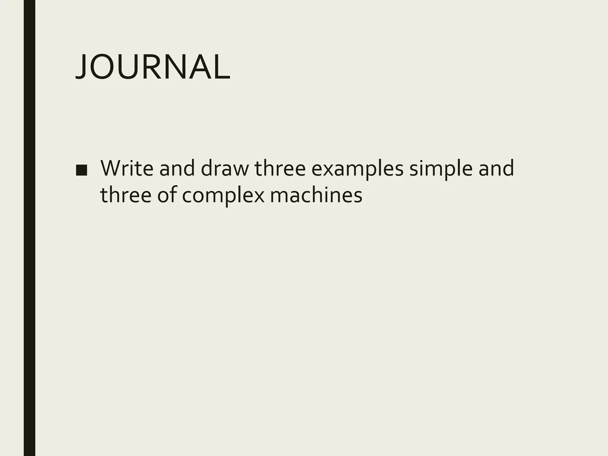 JOURNAL
■ Write and draw three examples simple and
three of complex machines