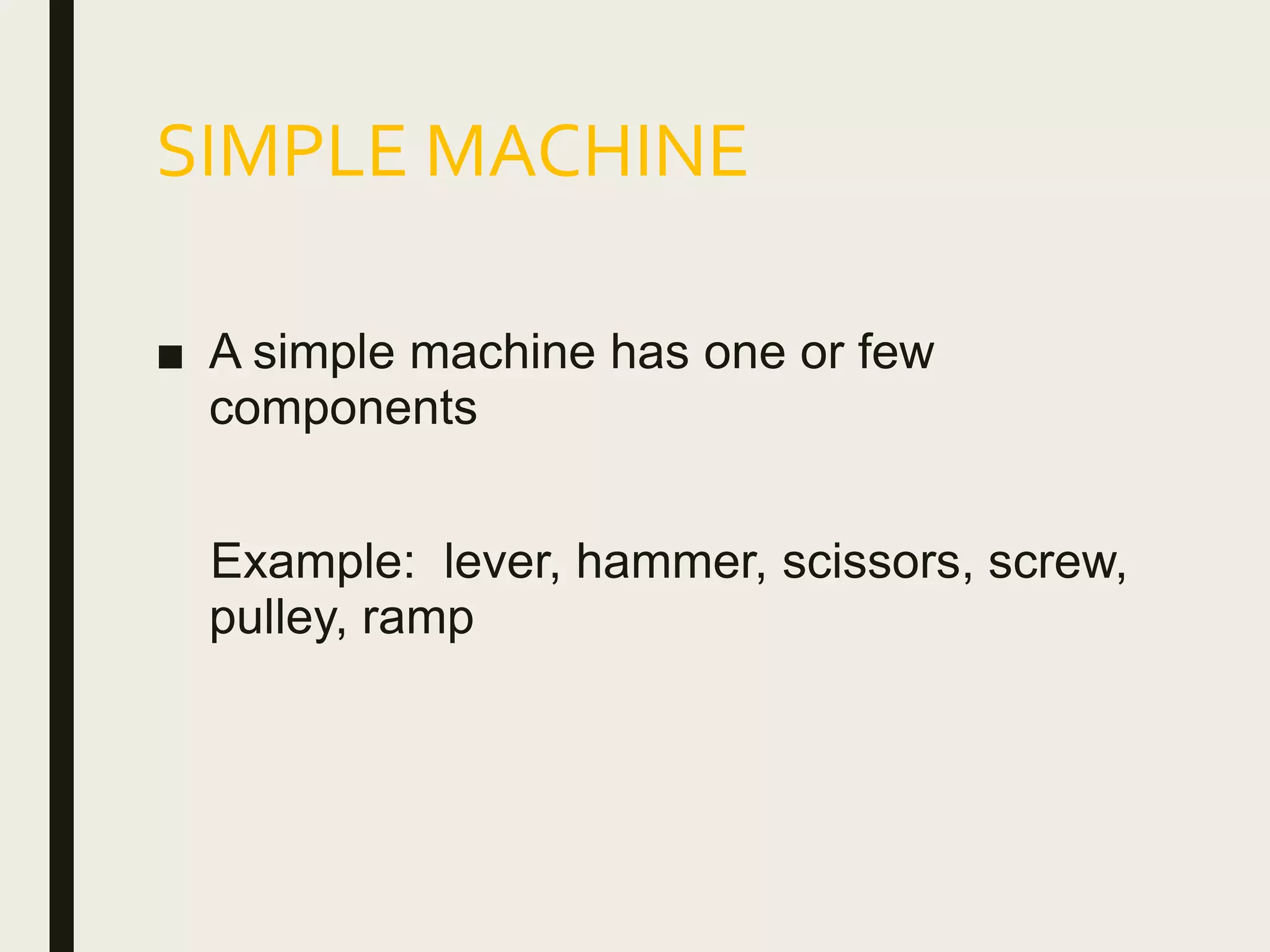 SIMPLE MACHINE
■ A simple machine has one or few
components
Example: lever, hammer, scissors, screw,
pulley, ramp
