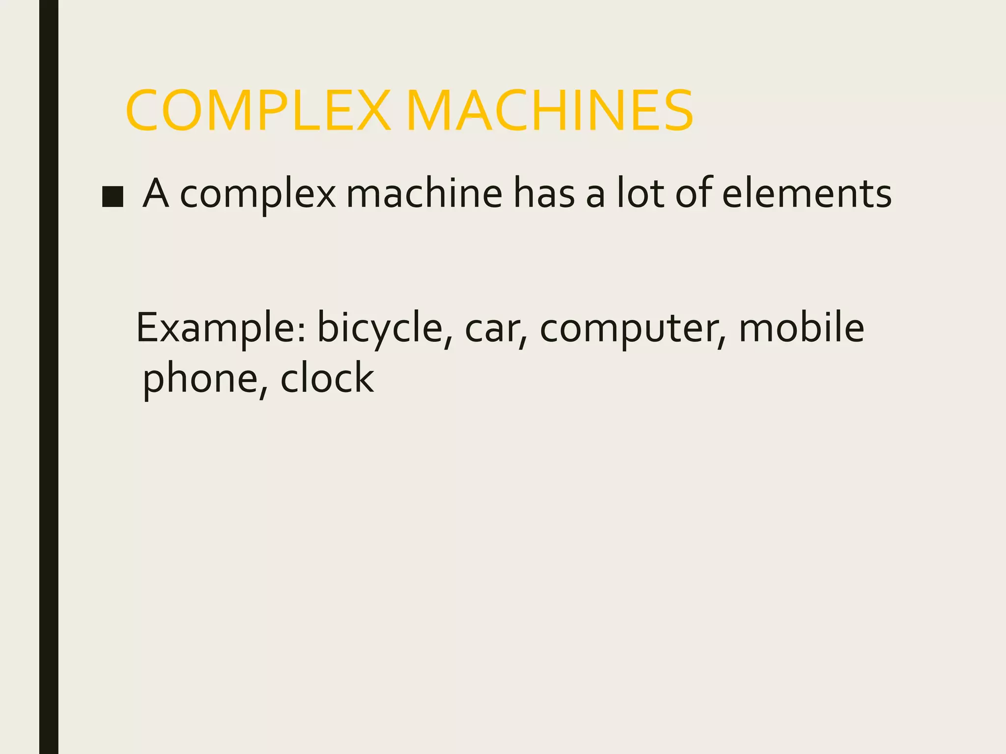 COMPLEX MACHINES
■ A complex machine has a lot of elements
Example: bicycle, car, computer, mobile
phone, clock