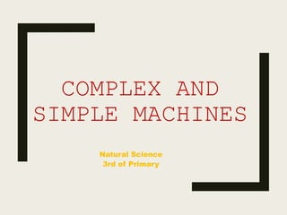 COMPLEX AND
SIMPLE MACHINES
Natural Science
3rd of Primary
 