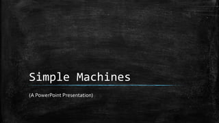 Simple Machines
(A PowerPoint Presentation)
 