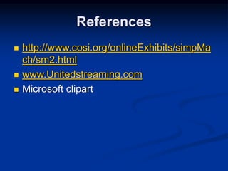 References
 http://www.cosi.org/onlineExhibits/simpMa
ch/sm2.html
 www.Unitedstreaming.com
 Microsoft clipart
 