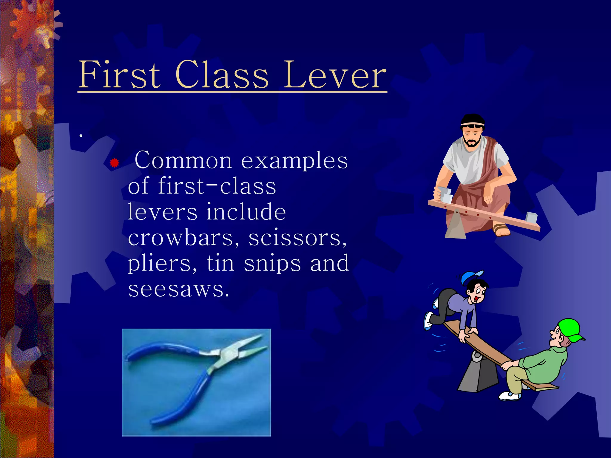 First Class Lever
.
 Common examples
of first-class
levers include
crowbars, scissors,
pliers, tin snips and
seesaws.
 