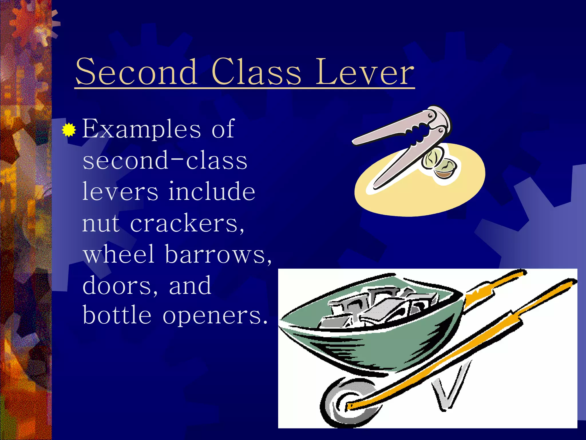 Second Class Lever
 Examples of
second-class
levers include
nut crackers,
wheel barrows,
doors, and
bottle openers.
 