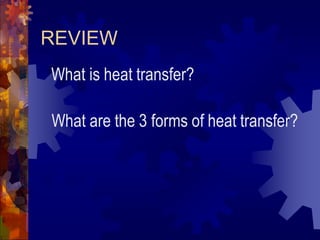 REVIEW
What is heat transfer?
What are the 3 forms of heat transfer?
 