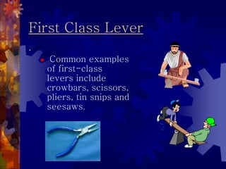 First Class Lever
.
 Common examples
of first-class
levers include
crowbars, scissors,
pliers, tin snips and
seesaws.
 