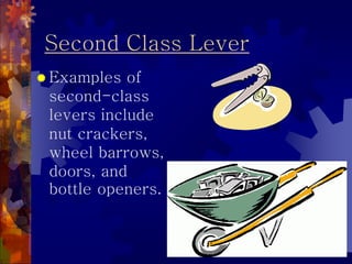 Second Class Lever
 Examples of
second-class
levers include
nut crackers,
wheel barrows,
doors, and
bottle openers.
 