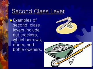 Second Class Lever
 Examples of
second-class
levers include
nut crackers,
wheel barrows,
doors, and
bottle openers.
 