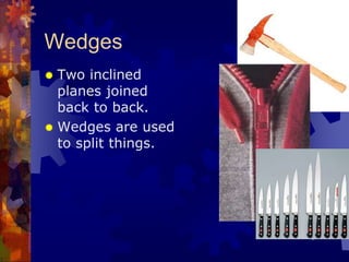 Wedges
 Two inclined
planes joined
back to back.
 Wedges are used
to split things.
 
