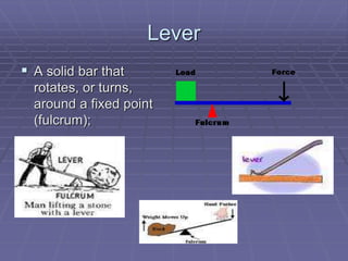 Lever
 A solid bar that
rotates, or turns,
around a fixed point
(fulcrum);
 