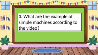 3. What are the example of
simple machines according to
the video?
 