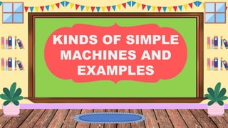 KINDS OF SIMPLE
MACHINES AND
EXAMPLES
 