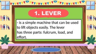 1. LEVER
- is a simple machine that can be used
to lift objects easily. The lever
has three parts: fulcrum, load, and
effort.
 