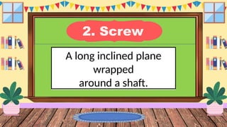 2. Screw
A long inclined plane
wrapped
around a shaft.
 