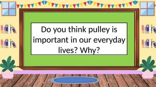 Do you think pulley is
important in our everyday
lives? Why?
 